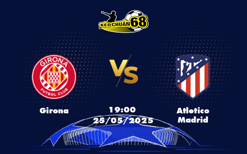 Nhận định soi kèo Girona vs Atletico Madrid Thách thức lớn cho đội chủ nhà